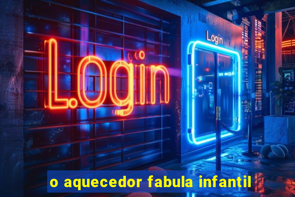 o aquecedor fabula infantil